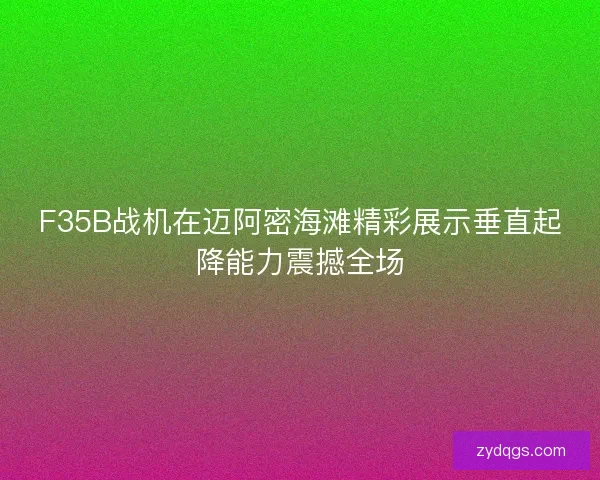 F35B战机在迈阿密海滩精彩展示垂直起降能力震撼全场