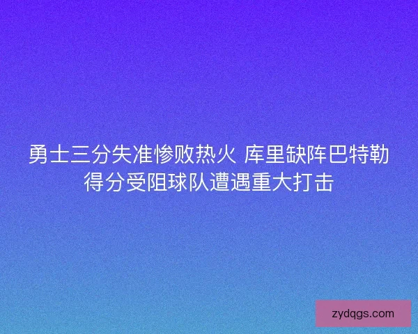 勇士三分失准惨败热火 库里缺阵巴特勒得分受阻球队遭遇重大打击 勇士三分失准惨败热火 库里缺阵巴特勒得分受阻球队遭遇重大打击