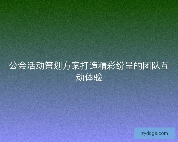 公会活动策划方案打造精彩纷呈的团队互动体验