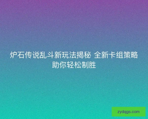 炉石传说乱斗新玩法揭秘 全新卡组策略助你轻松制胜