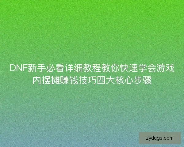 DNF新手必看详细教程教你快速学会游戏内摆摊赚钱技巧四大核心步骤