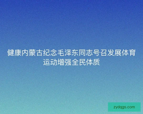 健康内蒙古纪念毛泽东同志号召发展体育运动增强全民体质