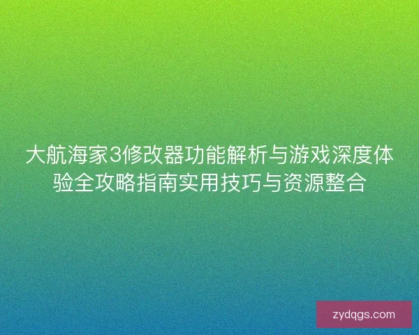 大航海家3修改器功能解析与游戏深度体验全攻略指南实用技巧与资源整合