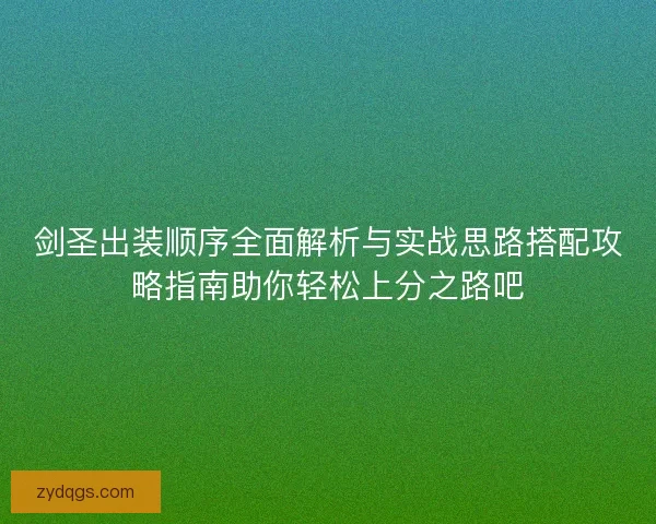 剑圣出装顺序全面解析与实战思路搭配攻略指南助你轻松上分之路吧