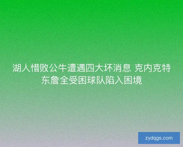 湖人惜败公牛遭遇四大坏消息 克内克特东詹全受困球队陷入困境