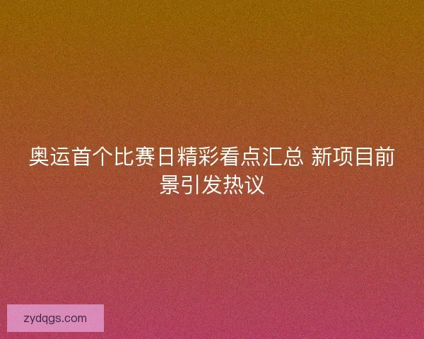 奥运首个比赛日精彩看点汇总 新项目前景引发热议