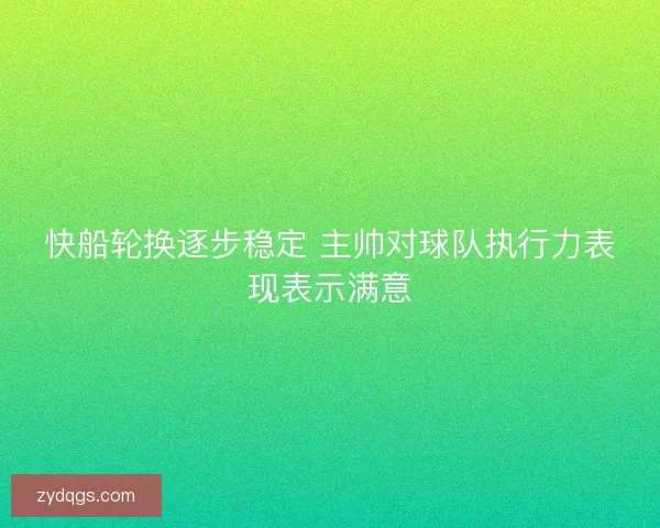 快船轮换逐步稳定 主帅对球队执行力表现表示满意