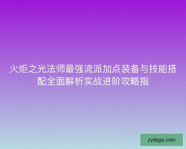 火炬之光法师最强流派加点装备与技能搭配全面解析实战进阶攻略指