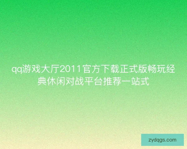 qq游戏大厅2011官方下载正式版畅玩经典休闲对战平台推荐一站式