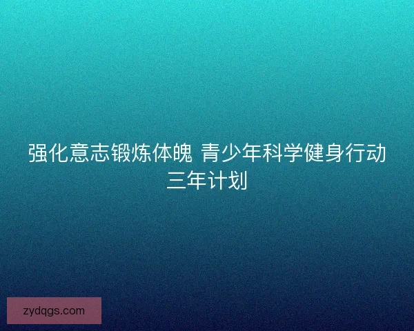 强化意志锻炼体魄 青少年科学健身行动三年计划 强化意志锻炼体魄 青少年科学健身行动三年计划