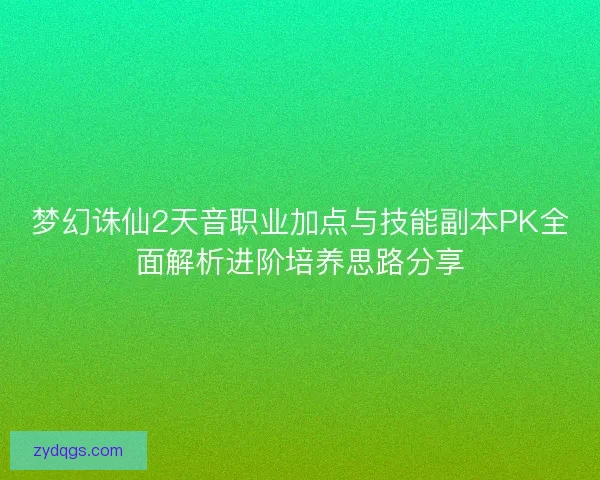 梦幻诛仙2天音职业加点与技能副本PK全面解析进阶培养思路分享 梦幻诛仙2天音职业加点与技能副本PK全面解析进阶培养思路分享