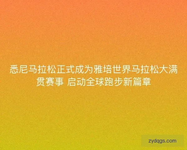悉尼马拉松正式成为雅培世界马拉松大满贯赛事 启动全球跑步新篇章