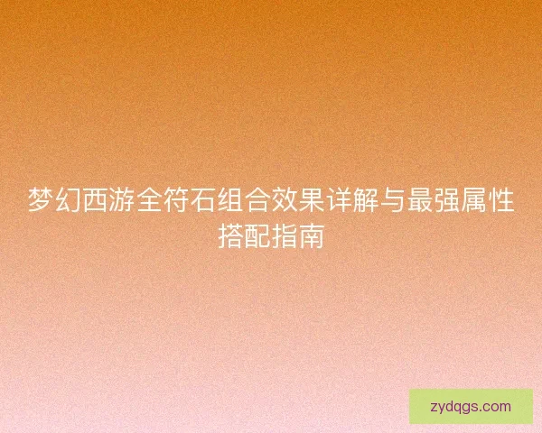 梦幻西游全符石组合效果详解与最强属性搭配指南 梦幻西游全符石组合效果详解与最强属性搭配指南