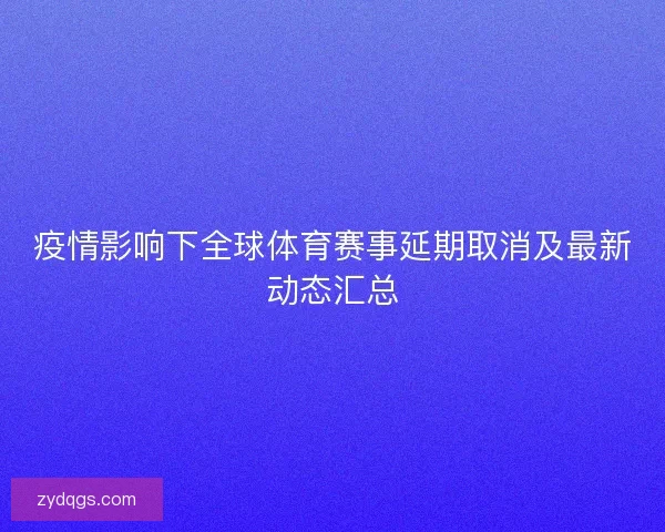 疫情影响下全球体育赛事延期取消及最新动态汇总